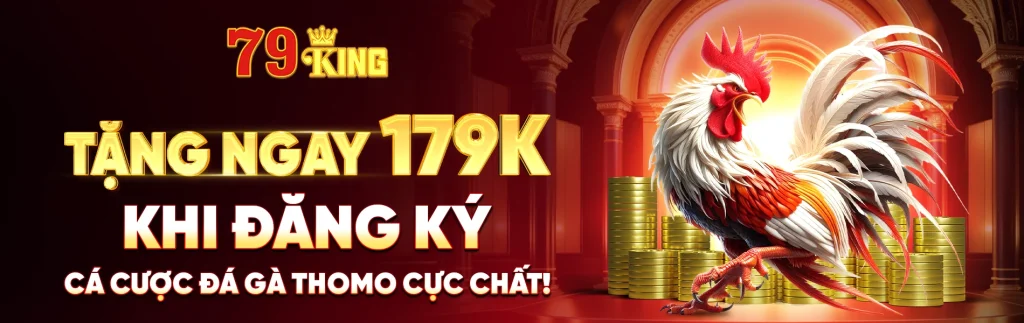 79KING Tặng ngay 179K khi đăng ký – Cá cược đá gà Thomo cực chất!