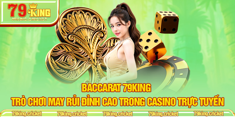 Baccarat 79KING – Trò Chơi May Rủi Đỉnh Cao Trong Casino Trực Tuyến