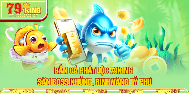 Bắn Cá Phát Lộc 79KING – Săn Boss Khủng, Rinh Vàng Tỷ Phú