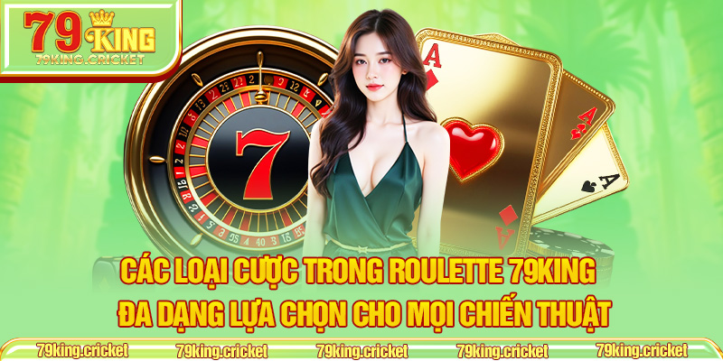 Các Loại Cược Trong Roulette 79KING – Đa Dạng Lựa Chọn Cho Mọi Chiến Thuật