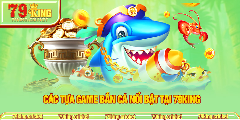 Các tựa game bắn cá nổi bật tại 79KING