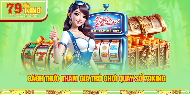 Cách Thức Tham Gia Trò Chơi Quay Số 79KING