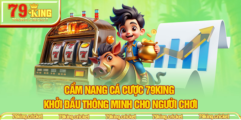 Cẩm Nang Cá Cược 79KING – Khởi Đầu Thông Minh Cho Người Chơi