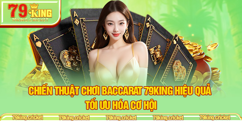 Chiến Thuật Chơi Baccarat 79KING Hiệu Quả – Tối Ưu Hóa Cơ Hội