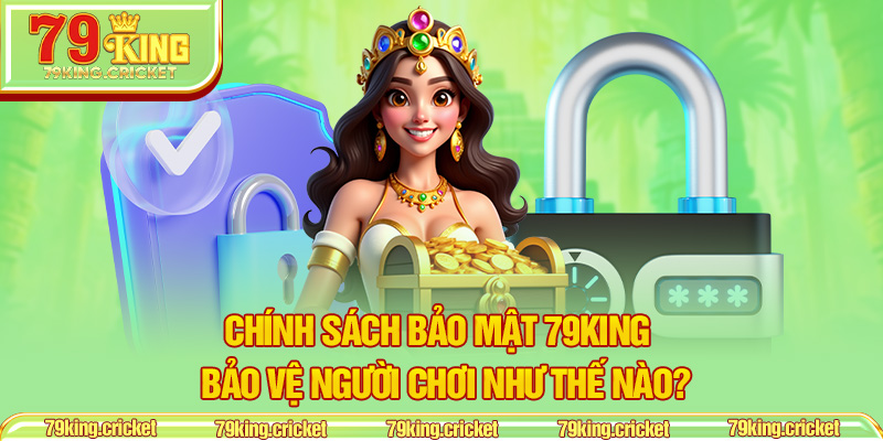 Chính Sách Bảo Mật 79KING – Bảo Vệ Người Chơi Như Thế Nào?