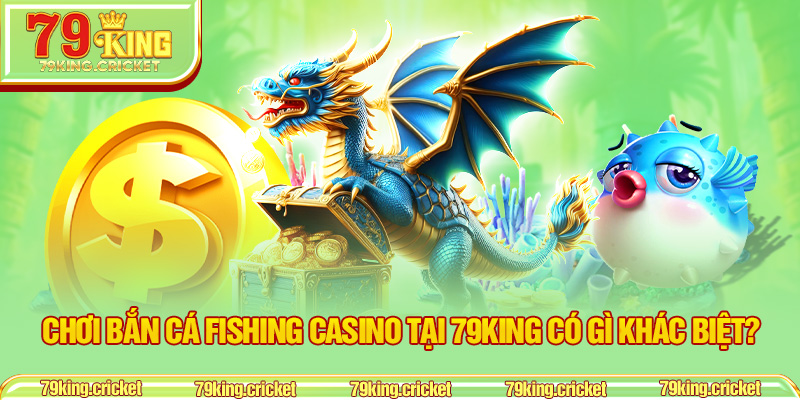 Chơi bắn cá Fishing Casino tại 79KING có gì khác biệt?