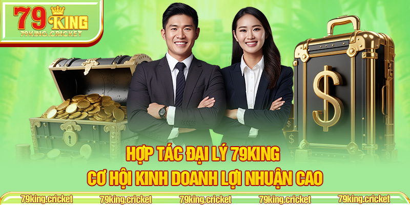Hợp Tác Đại Lý 79KING – Cơ Hội Kinh Doanh Lợi Nhuận Cao