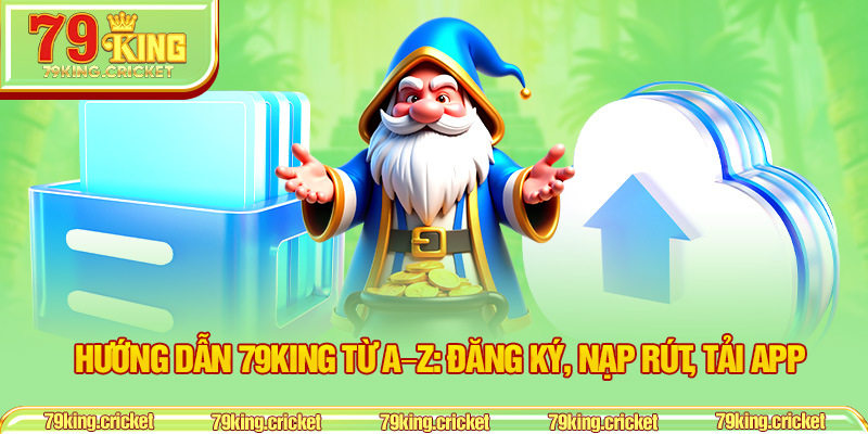 Hướng Dẫn 79KING Từ A–Z: Đăng Ký, Nạp Rút, Tải App