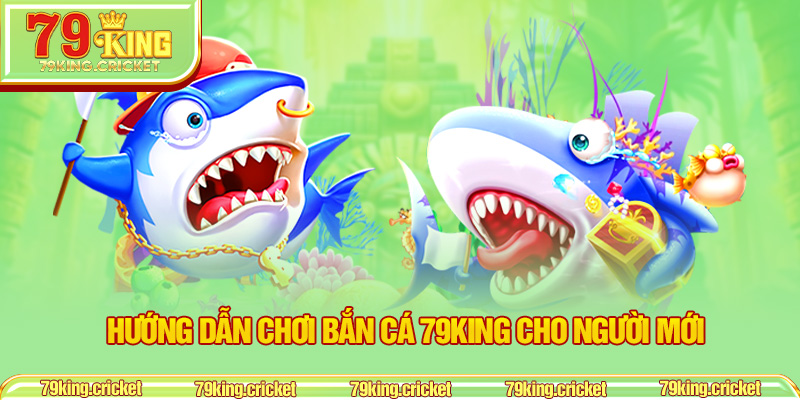 Hướng dẫn chơi bắn cá 79KING cho người mới