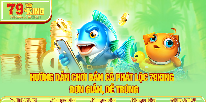 Hướng dẫn chơi Bắn Cá Phát Lộc 79KING – Đơn giản, dễ trúng