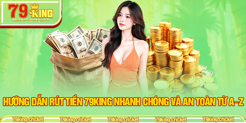Hướng Dẫn Rút Tiền 79KING Nhanh Chóng và An Toàn Từ A–Z