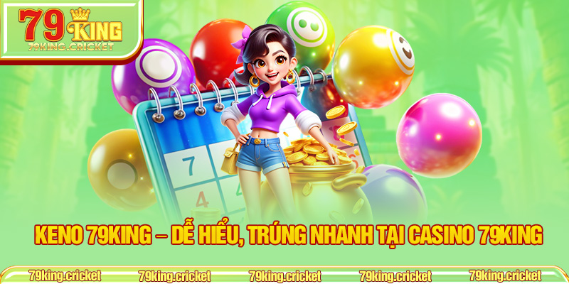 Keno 79KING – Dễ Hiểu, Trúng Nhanh Tại Casino 79KING