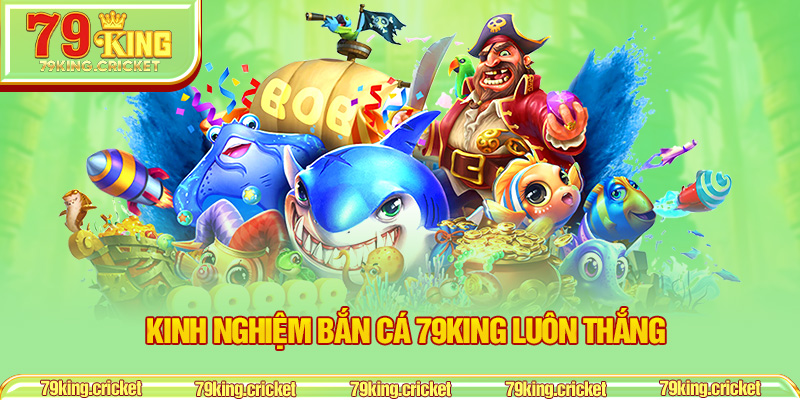 Kinh nghiệm bắn cá 79KING luôn thắng