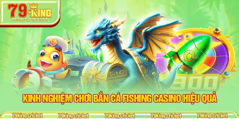 Kinh nghiệm chơi bắn cá Fishing Casino hiệu quả