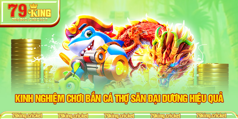 Kinh nghiệm chơi bắn cá Thợ Săn Đại Dương hiệu quả