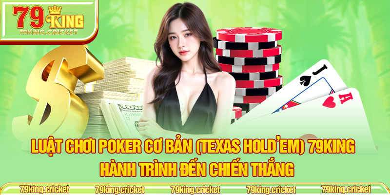 Luật Chơi Poker Cơ Bản (Texas Hold’em) 79KING – Hành Trình Đến Chiến Thắng