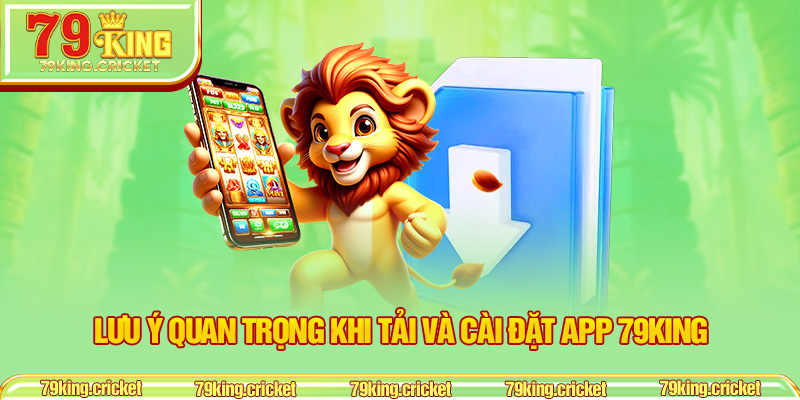 Lưu Ý Quan Trọng Khi Tải Và Cài Đặt App 79KING