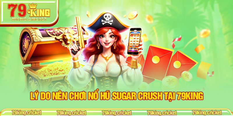 Lý do nên chơi Nổ Hũ Sugar Crush tại 79KING