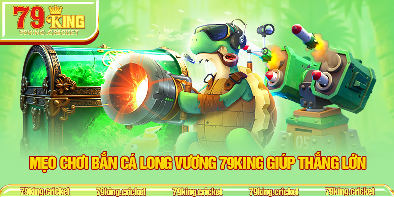 Mẹo chơi Bắn Cá Long Vương 79KING giúp thắng lớn