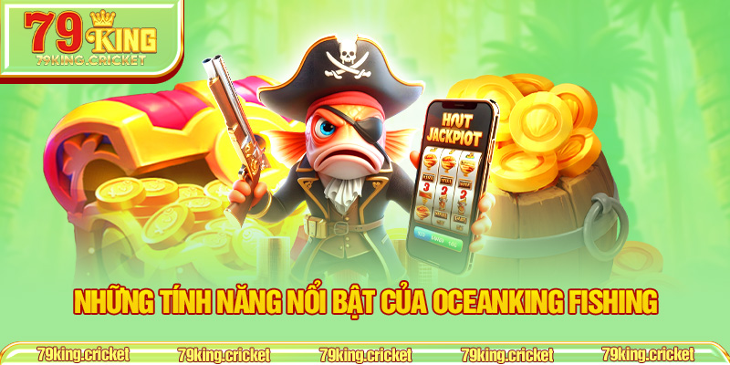 Những tính năng nổi bật của Oceanking Fishing