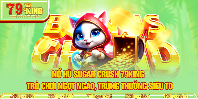 Nổ Hũ Sugar Crush 79KING – Trò Chơi Ngọt Ngào, Trúng Thưởng Siêu To