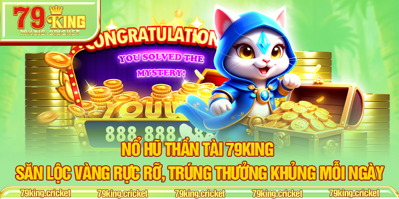 Nổ Hũ Thần Tài 79KING – Săn Lộc Vàng Rực Rỡ, Trúng Thưởng Khủng Mỗi Ngày