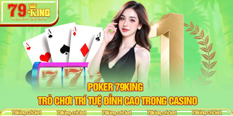 Poker 79KING – Trò Chơi Trí Tuệ Đỉnh Cao Trong Casino