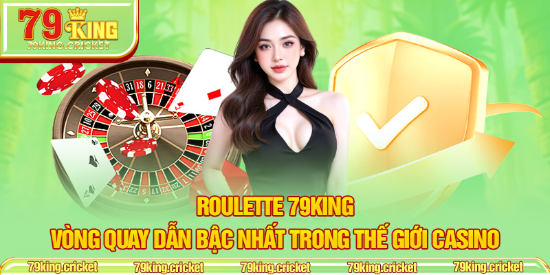 Roulette 79KING– Vòng Quay Dẫn Bậc Nhất Trong Thế Giới Casino