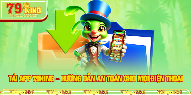 Tải App 79KING – Hướng Dẫn An Toàn Cho Mọi Điện Thoại