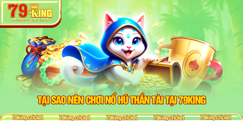 Tại sao nên chơi Nổ Hũ Thần Tài tại 79KING