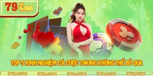 Top 5 Kinh Nghiệm Cá Cược 79KING Không Thể Bỏ Qua