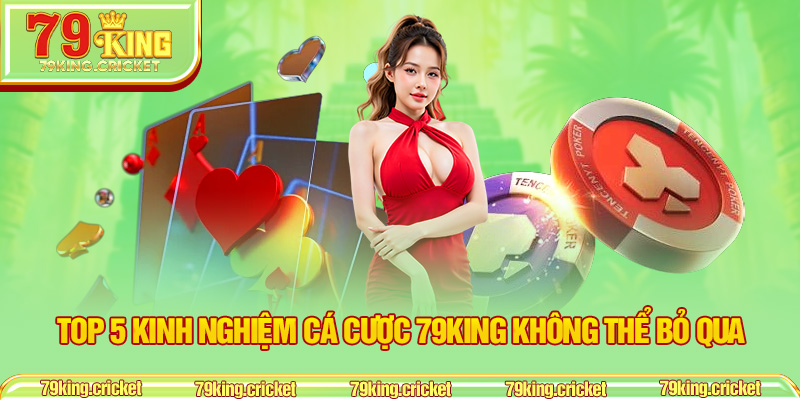 Top 5 Kinh Nghiệm Cá Cược 79KING Không Thể Bỏ Qua