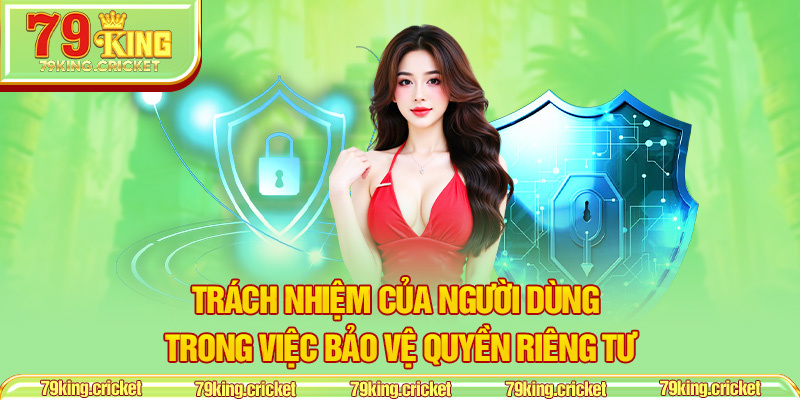 Trách Nhiệm Của Người Dùng Trong Việc Bảo Vệ Quyền Riêng Tư