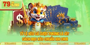 Tỷ Lệ Kèo Cá Cược 79KING Là Gì? Cách Đọc Kèo Chuẩn Khi Chơi