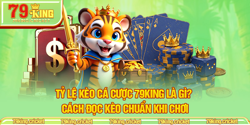 Tỷ Lệ Kèo Cá Cược 79KING Là Gì? Cách Đọc Kèo Chuẩn Khi Chơi