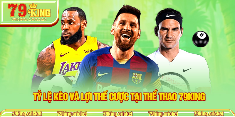 Tỷ lệ kèo và lợi thế cược tại Thể Thao 79KING