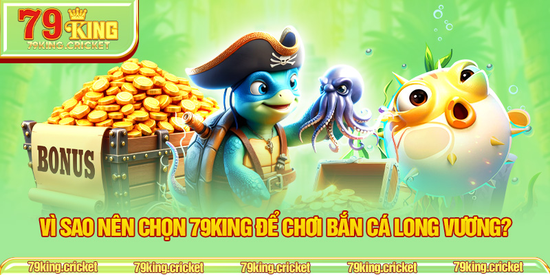 Vì sao nên chọn 79KING để chơi Bắn Cá Long Vương?