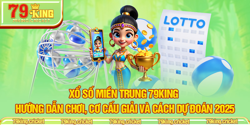 Xổ Số Miền Trung 79KING – Hướng Dẫn Chơi, Cơ Cấu Giải Và Cách Dự Đoán 2025